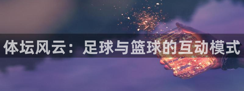 黑白体育ios官网入口：体坛风云：足球与篮球的互动模式